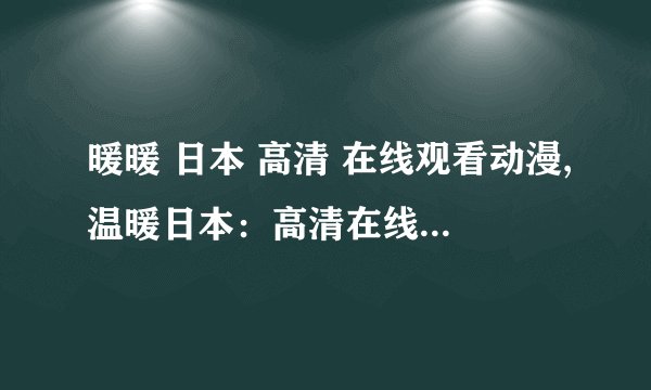 暖暖 日本 高清 在线观看动漫,温暖日本：高清在线动漫观看
