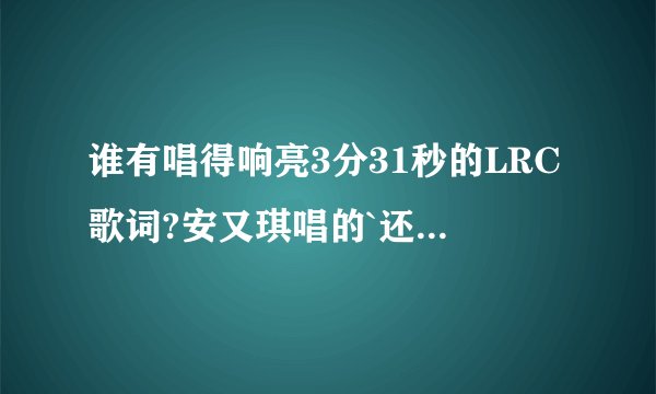 谁有唱得响亮3分31秒的LRC歌词?安又琪唱的`还求伴奏~!