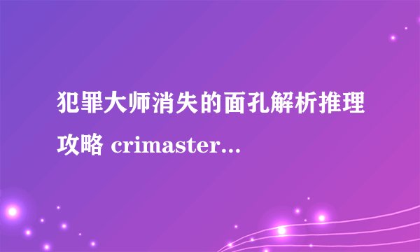 犯罪大师消失的面孔解析推理攻略 crimaster案件凶手身份详解