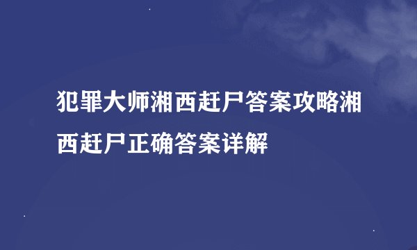 犯罪大师湘西赶尸答案攻略湘西赶尸正确答案详解