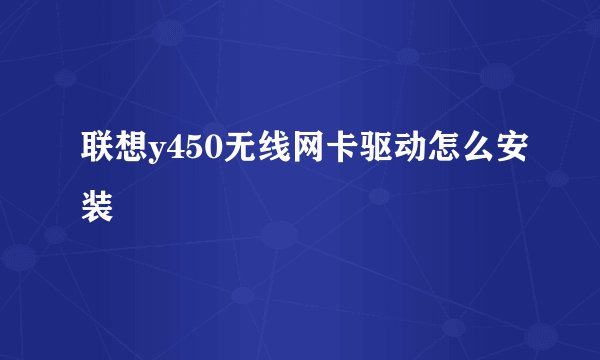 联想y450无线网卡驱动怎么安装