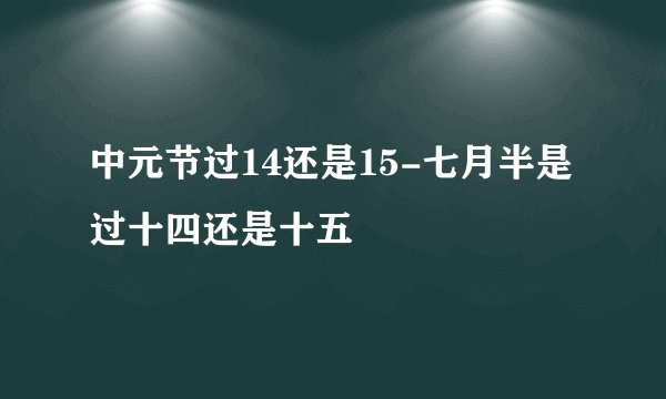 中元节过14还是15-七月半是过十四还是十五