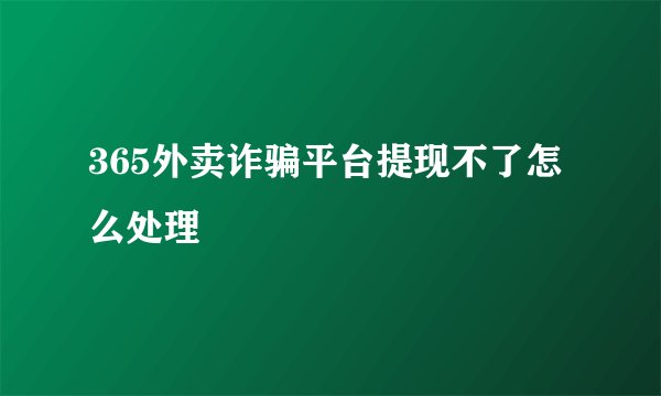 365外卖诈骗平台提现不了怎么处理