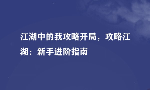 江湖中的我攻略开局，攻略江湖：新手进阶指南
