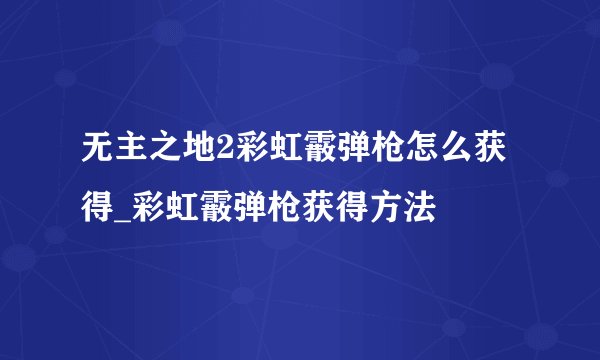 无主之地2彩虹霰弹枪怎么获得_彩虹霰弹枪获得方法