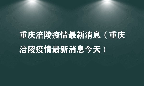 重庆涪陵疫情最新消息（重庆涪陵疫情最新消息今天）