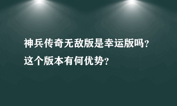 神兵传奇无敌版是幸运版吗？这个版本有何优势？