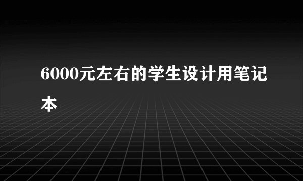 6000元左右的学生设计用笔记本