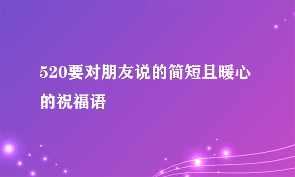 520要对朋友说的简短且暖心的祝福语