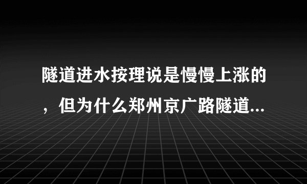 隧道进水按理说是慢慢上涨的，但为什么郑州京广路隧道会淹死人？