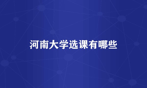 河南大学选课有哪些