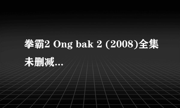 拳霸2 Ong bak 2 (2008)全集未删减高清版免费下载