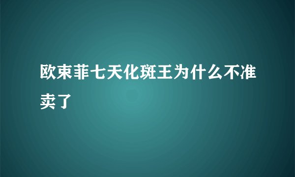 欧束菲七天化斑王为什么不准卖了