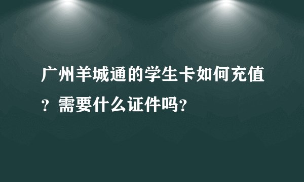 广州羊城通的学生卡如何充值？需要什么证件吗？