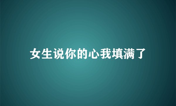 女生说你的心我填满了
