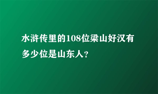 水浒传里的108位梁山好汉有多少位是山东人?