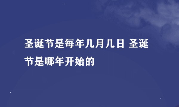 圣诞节是每年几月几日 圣诞节是哪年开始的