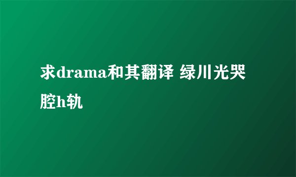 求drama和其翻译 绿川光哭腔h轨