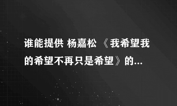 谁能提供 杨嘉松 《我希望我的希望不再只是希望》的完整歌词？