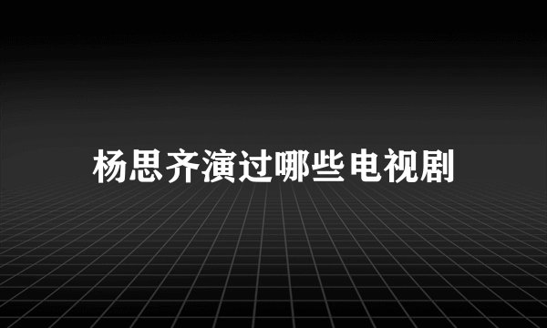 杨思齐演过哪些电视剧