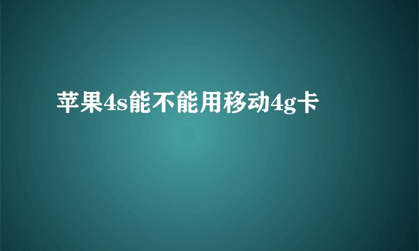 苹果4s能不能用移动4g卡