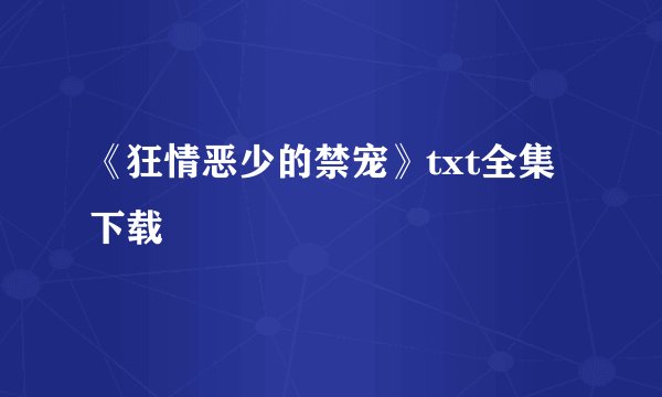 《狂情恶少的禁宠》txt全集下载