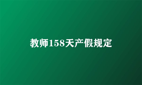教师158天产假规定