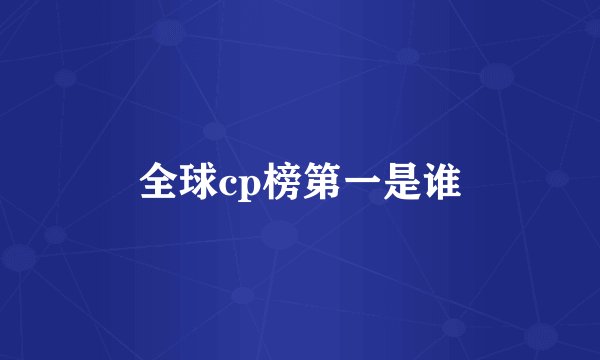 全球cp榜第一是谁