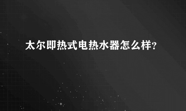 太尔即热式电热水器怎么样？