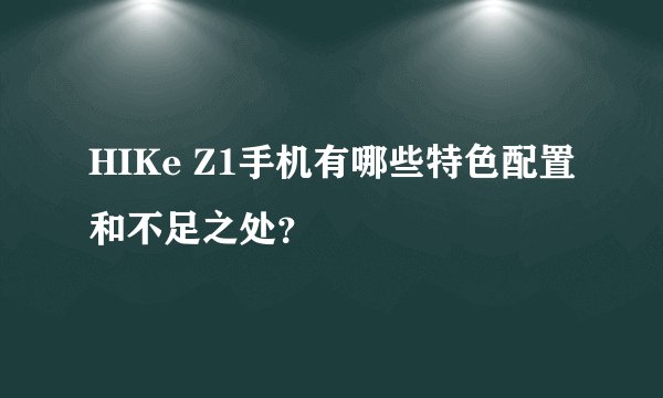 HIKe Z1手机有哪些特色配置和不足之处？