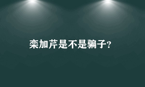 栾加芹是不是骗子？