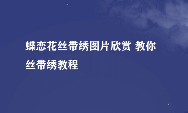 蝶恋花丝带绣图片欣赏 教你丝带绣教程
