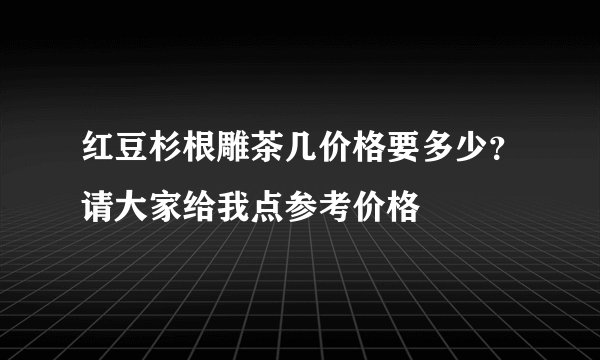 红豆杉根雕茶几价格要多少？请大家给我点参考价格