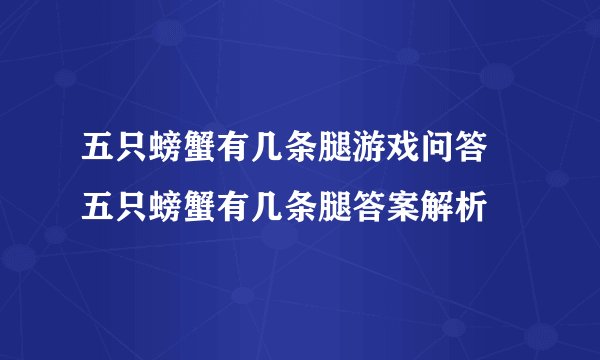 五只螃蟹有几条腿游戏问答 五只螃蟹有几条腿答案解析