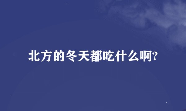 北方的冬天都吃什么啊?