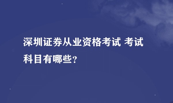 深圳证券从业资格考试 考试科目有哪些？