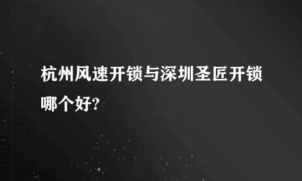 杭州风速开锁与深圳圣匠开锁哪个好?