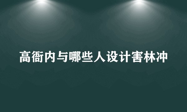 高衙内与哪些人设计害林冲