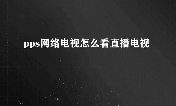 pps网络电视怎么看直播电视