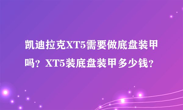 凯迪拉克XT5需要做底盘装甲吗？XT5装底盘装甲多少钱？
