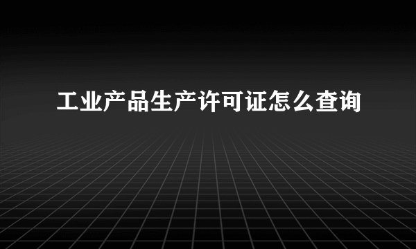 工业产品生产许可证怎么查询