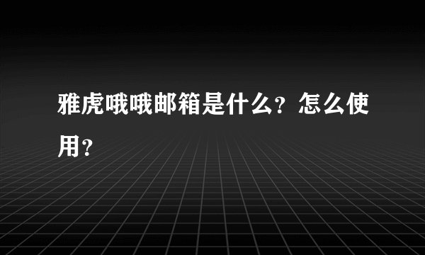雅虎哦哦邮箱是什么？怎么使用？