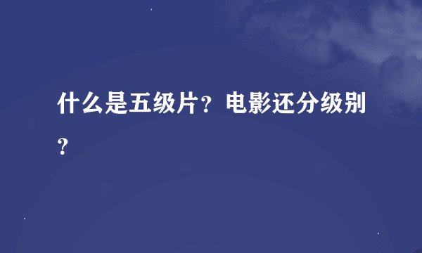 什么是五级片？电影还分级别？