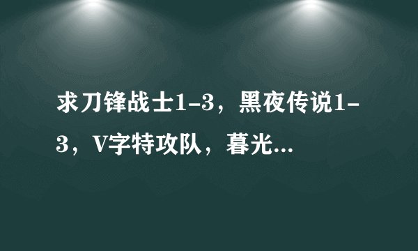 求刀锋战士1-3，黑夜传说1-3，V字特攻队，暮光之城1-4等吸血鬼片子下载地址