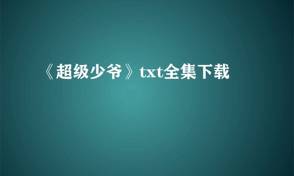 《超级少爷》txt全集下载