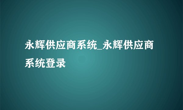 永辉供应商系统_永辉供应商系统登录