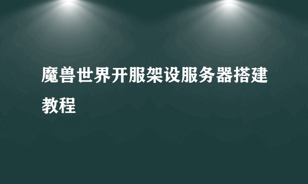 魔兽世界开服架设服务器搭建教程