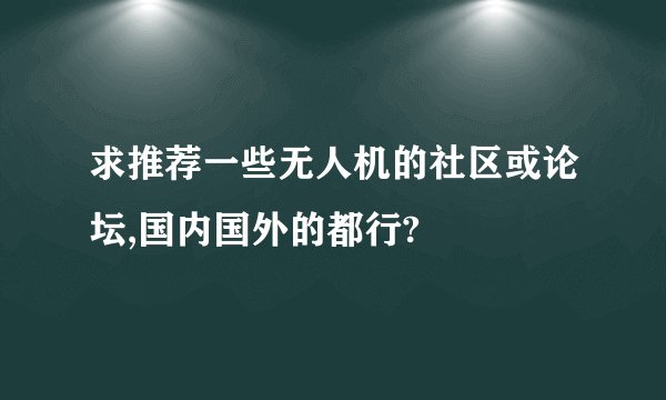 求推荐一些无人机的社区或论坛,国内国外的都行?