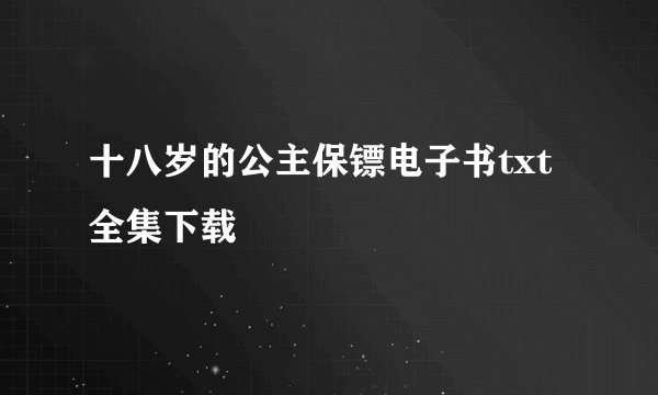 十八岁的公主保镖电子书txt全集下载