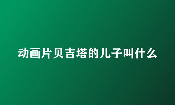 动画片贝吉塔的儿子叫什么